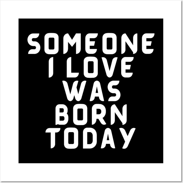 Someone I Love Was Born Today Typographic Romantic Emotional Birthday Valentine Couple GIFT Man's & Woman's Wall Art by Salam Hadi